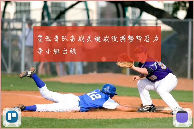 墨西哥队备战关键战役调整阵容力争小组出线