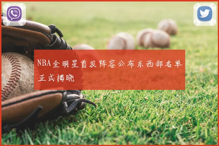 NBA全明星首发阵容公布东西部名单正式揭晓