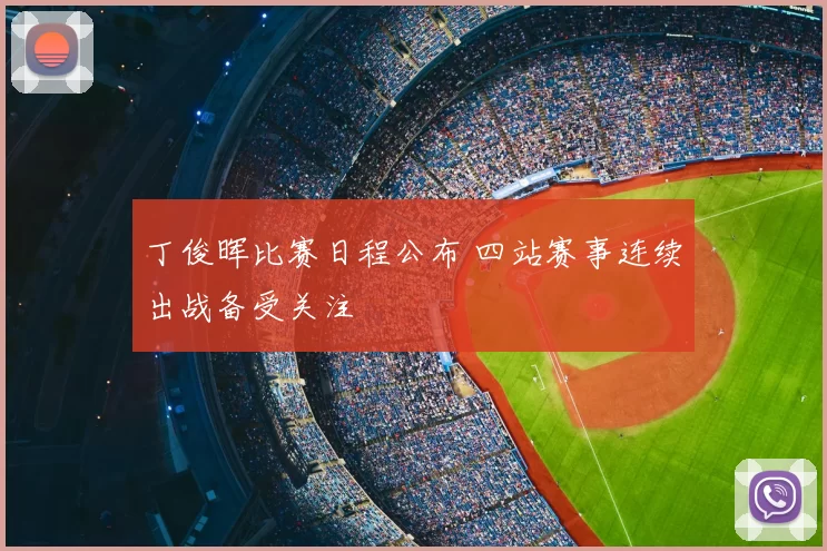 丁俊晖比赛日程公布 四站赛事连续出战备受关注