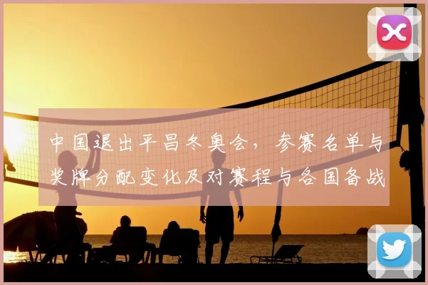中国退出平昌冬奥会，参赛名单与奖牌分配变化及对赛程与各国备战影响