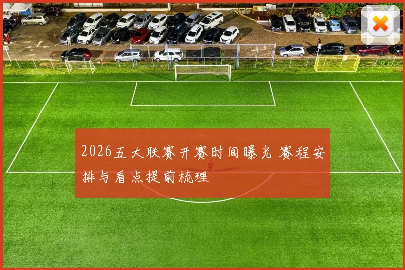 2026五大联赛开赛时间曝光 赛程安排与看点提前梳理