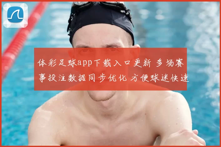 体彩足球app下载入口更新 多场赛事投注数据同步优化 方便球迷快速查看赛程与结果