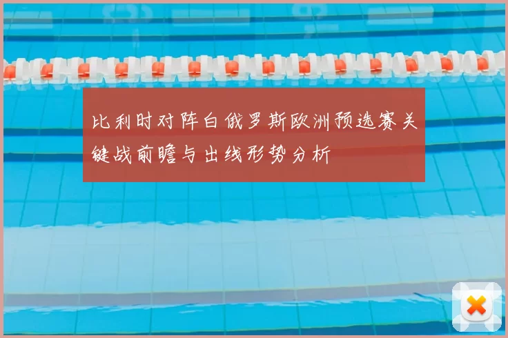 比利时对阵白俄罗斯欧洲预选赛关键战前瞻与出线形势分析