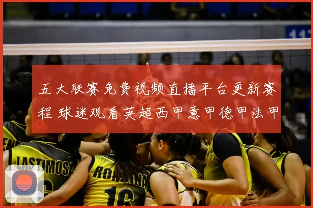 五大联赛免费视频直播平台更新赛程 球迷观看英超西甲意甲德甲法甲更便捷
