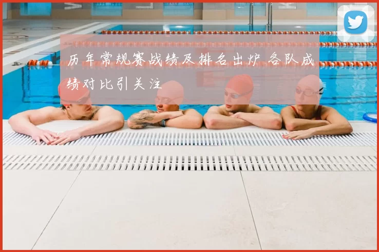 历年常规赛战绩及排名出炉 各队成绩对比引关注