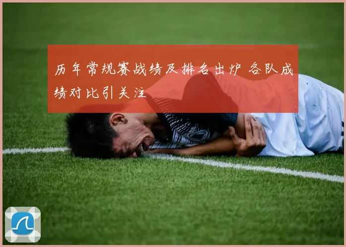 历年常规赛战绩及排名出炉 各队成绩对比引关注