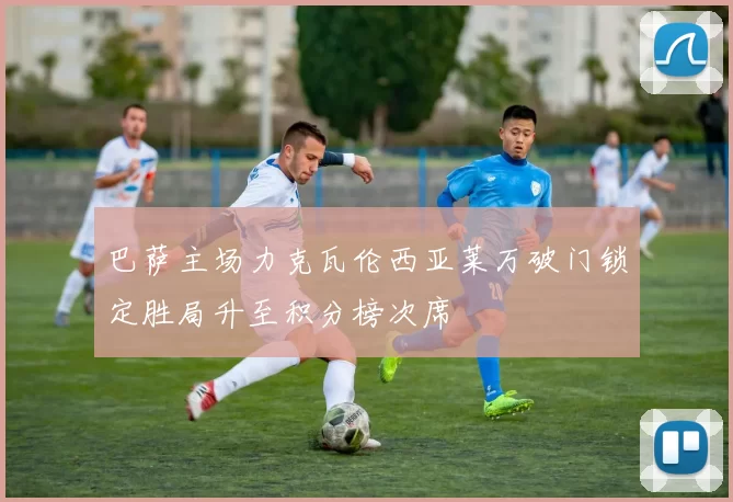 巴萨主场力克瓦伦西亚莱万破门锁定胜局升至积分榜次席