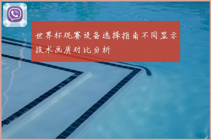 世界杯观赛设备选择指南不同显示技术画质对比分析
