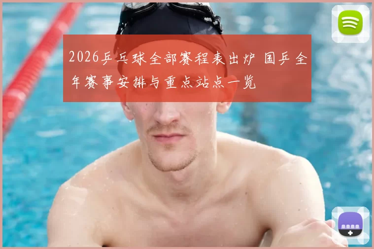 2026乒乓球全部赛程表出炉 国乒全年赛事安排与重点站点一览
