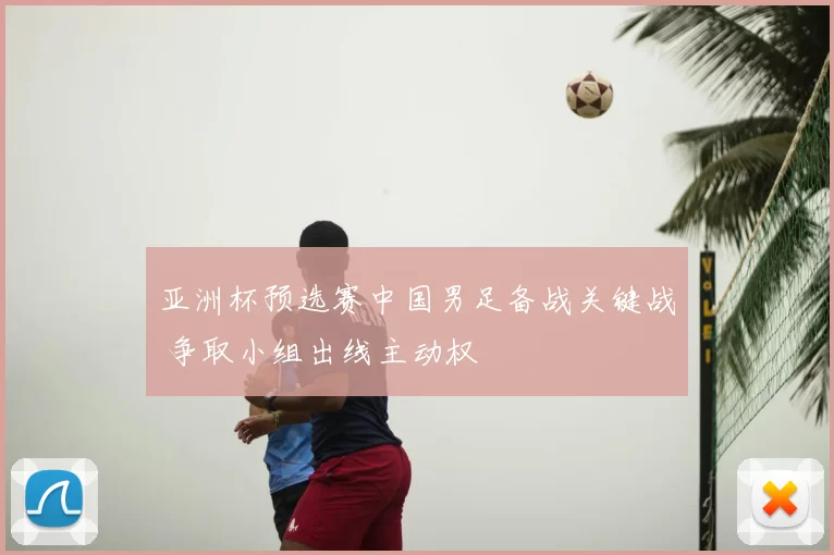 亚洲杯预选赛中国男足备战关键战 争取小组出线主动权