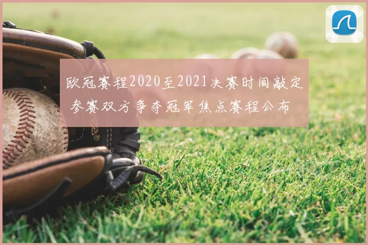欧冠赛程2020至2021决赛时间敲定 参赛双方争夺冠军焦点赛程公布