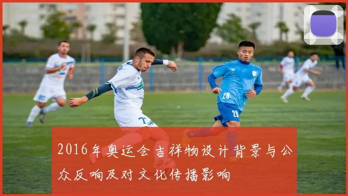 2016年奥运会吉祥物设计背景与公众反响及对文化传播影响