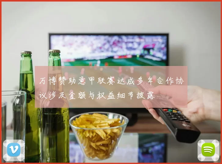 万博赞助意甲联赛达成多年合作协议涉及金额与权益细节披露