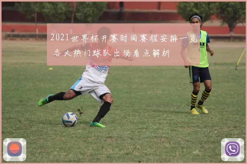 2021世界杯开赛时间赛程安排一览 各大热门球队出场看点解析