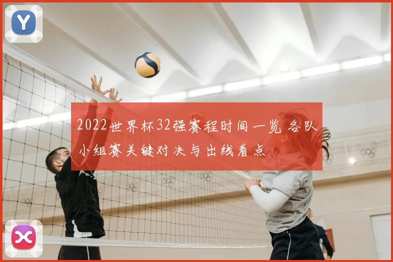 2022世界杯32强赛程时间一览 各队小组赛关键对决与出线看点