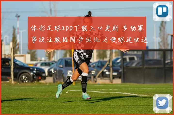 体彩足球app下载入口更新 多场赛事投注数据同步优化 方便球迷快速查看赛程与结果