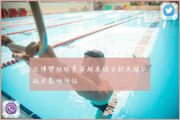 万博赞助球员英超表现分析及球队战术影响评估