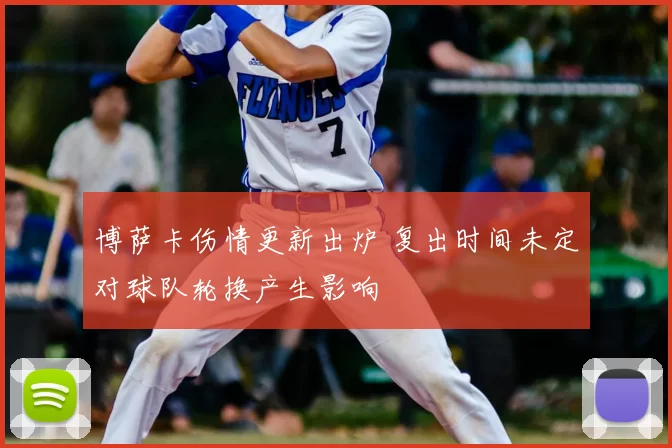 博萨卡伤情更新出炉 复出时间未定对球队轮换产生影响