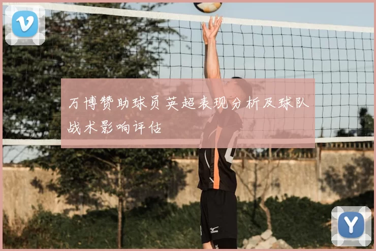 万博赞助球员英超表现分析及球队战术影响评估
