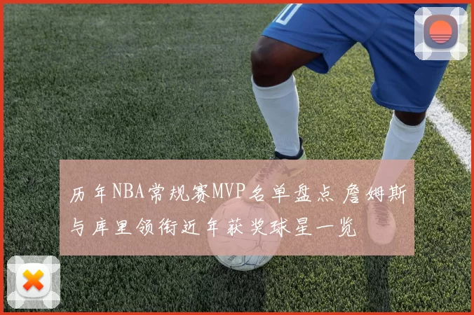 历年NBA常规赛MVP名单盘点 詹姆斯与库里领衔近年获奖球星一览