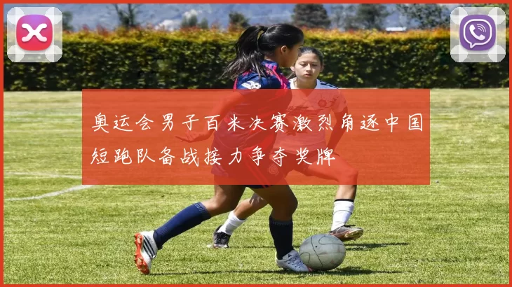 奥运会男子百米决赛激烈角逐中国短跑队备战接力争夺奖牌