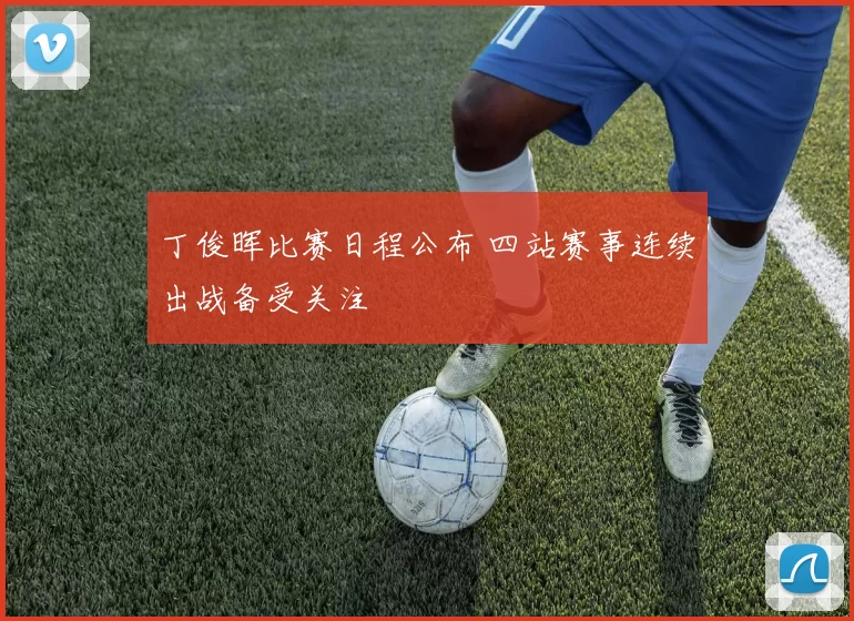丁俊晖比赛日程公布 四站赛事连续出战备受关注