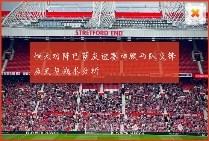 恒大对阵巴萨友谊赛回顾两队交锋历史与战术分析