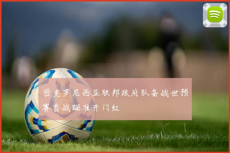 密克罗尼西亚联邦政府队备战世预赛首战瞄准开门红